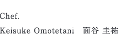 Chef.Keisuke Omotetani 面谷 圭祐